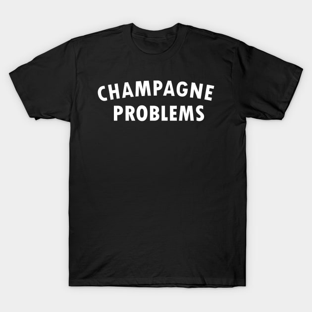 Champagne Problems T-Shirt by KellyCollDesigns